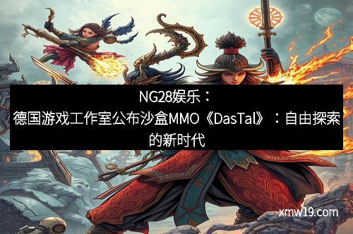 NG28娱乐：德国游戏工作室公布沙盒MMO《DasTal》：自由探索的新时代